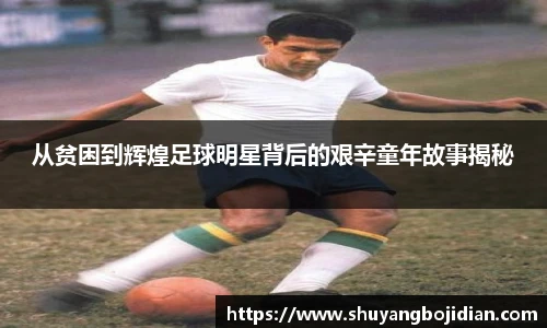 从贫困到辉煌足球明星背后的艰辛童年故事揭秘